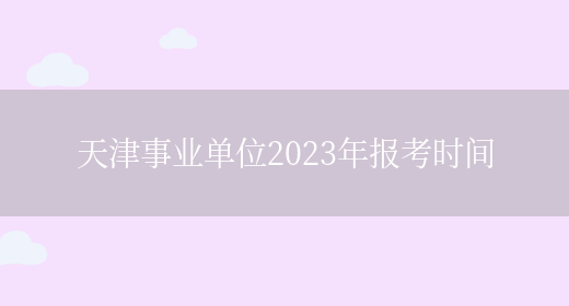 天津事业单位2023年报考时间(图1)