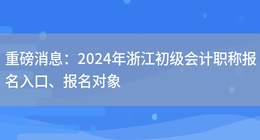 重磅消息：2024年浙江初级会计职称报名入口、报名对象(图1)