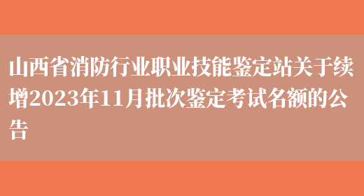 山西省消防行业职业技能鉴定站关于续增2023年11月批次鉴定考试名额的公告(图1)