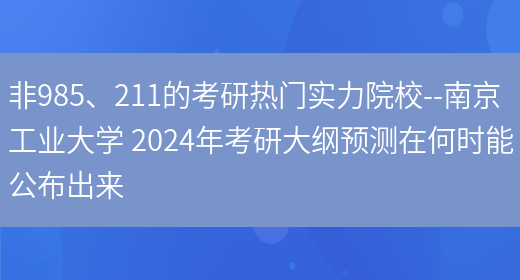 非985、211的考研热门实力院校--南京工业大学 2024年考研大纲预测在何时能公布出来(图1)