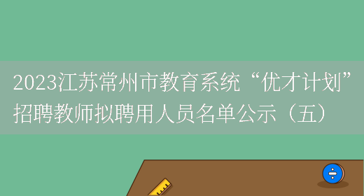 2023江苏常州市教育系统“优才计划”招聘教师拟聘用人员名单公示（五）(图1)