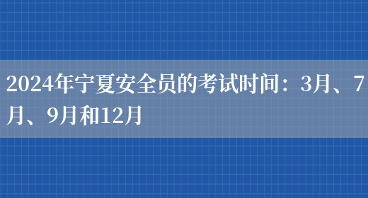 2024年宁夏安全员的考试时间：3月、7月、9月和12月(图1)