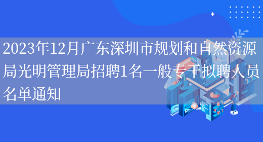2023年12月广东深圳市规划和自然资源局光明管理局招聘1名一般专干拟聘人员名单通知(图1)