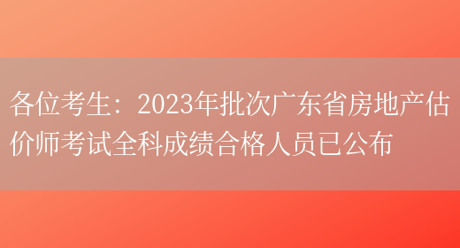 各位考生：2023年批次广东省房地产估价师考试全科成绩合格人员已公布(图1)